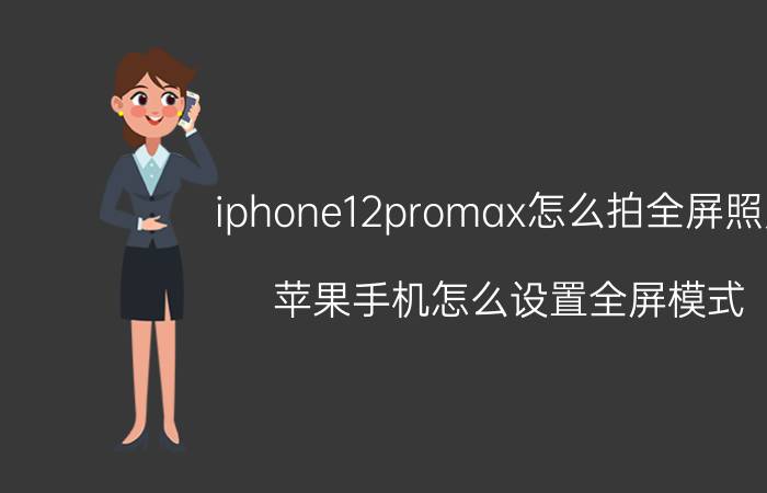 iphone12promax怎么拍全屏照片 苹果手机怎么设置全屏模式？